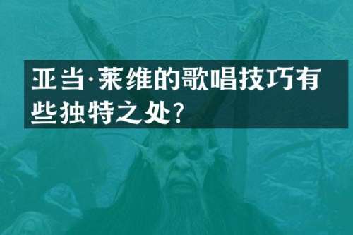 亚当·莱维的歌唱技巧有哪些独特之处？