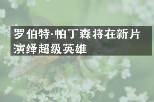 罗伯特·帕丁森将在新片中演绎超级英雄