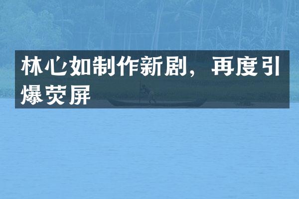林心如制作新剧，再度荧屏