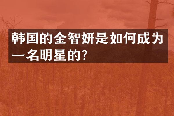 韩国的金智妍是如何成为一名明星的？