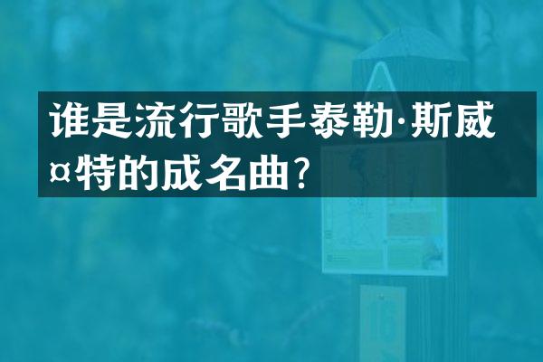 谁是流行歌手泰勒·斯威夫特的成名曲？