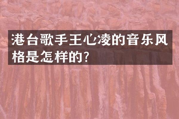港台歌手王心凌的音乐风格是怎样的？