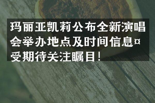 玛丽亚凯莉公布全新演唱会举办地点及时间信息备受期待关注瞩目！