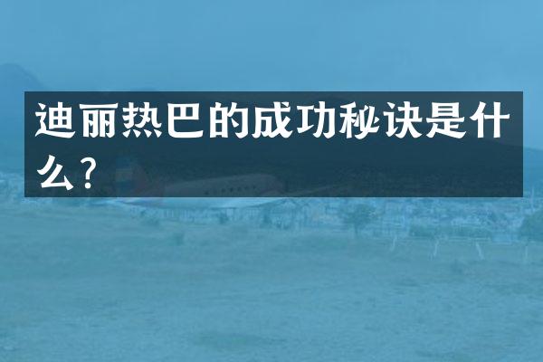 迪丽热巴的成功秘诀是什么？