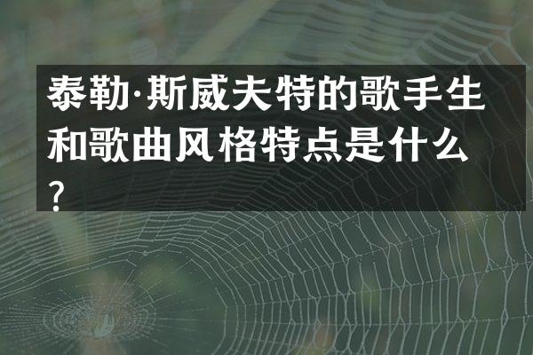 泰勒·斯威夫特的歌手生涯和歌曲风格特点是什么？