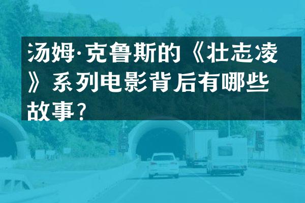 汤姆·克鲁斯的《壮志凌云》系列电影背后有哪些故事？