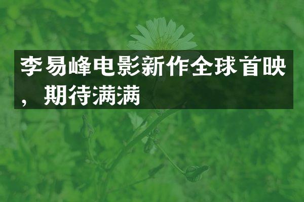 李易峰电影新作全球首映,期待满满
