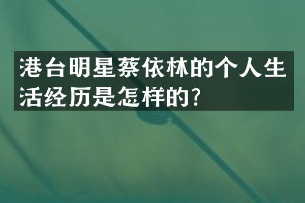 港台明星蔡依林的个人生活经历是怎样的？