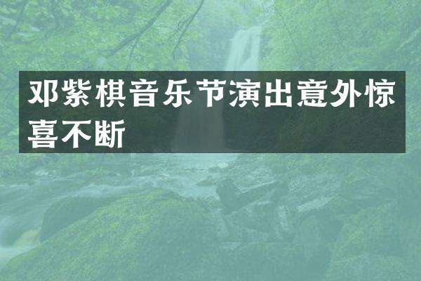 邓紫棋音乐节演出意外惊喜不断