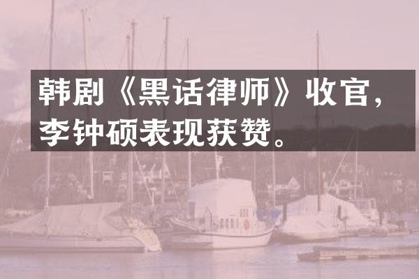 韩剧《黑话律师》收官，李钟硕表现获赞。