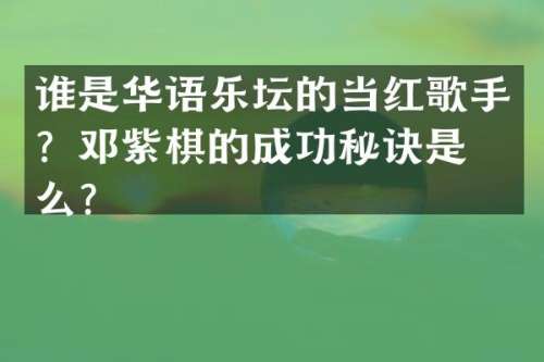谁是华语乐坛的当红歌手？邓紫棋的成功秘诀是什么？