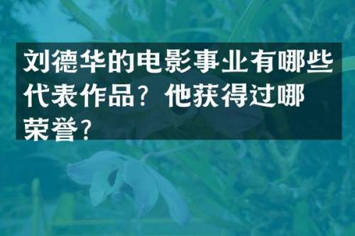 刘德华的电影事业有哪些代表作品？他获得过哪些荣誉？