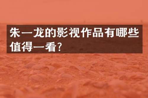 朱一龙的影视作品有哪些值得一看？