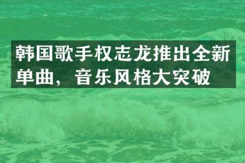 韩国歌手推出全新单曲，音乐风格大突破