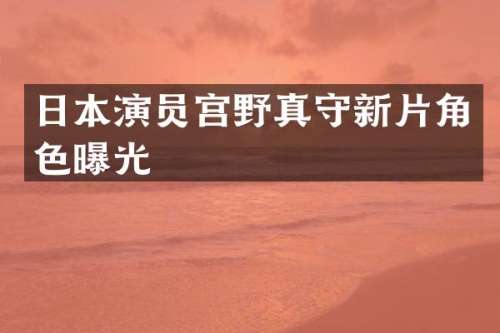 日本演员宫野真守新片角色曝光