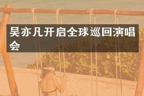 吴亦凡开启全球巡回演唱会