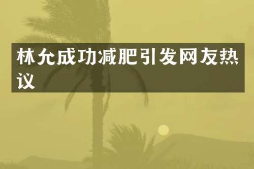 林允成功减肥引发网友热议