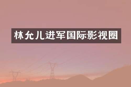 林允儿进军国际影视圈