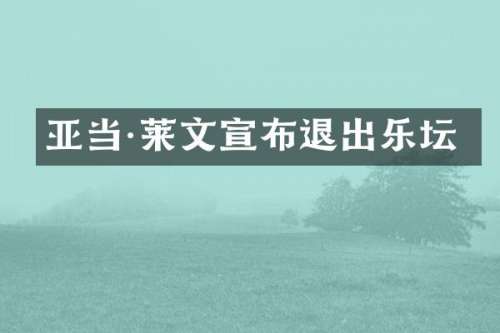 亚当·莱文宣布退出乐坛