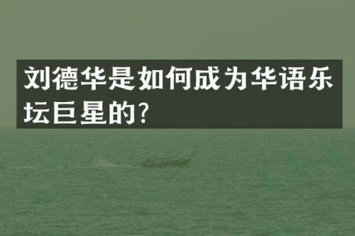 刘德华是如何成为华语乐坛巨星的？