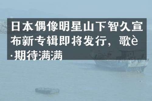 日本偶像明星山下智久宣布新专辑即将发行，歌迷期待满满