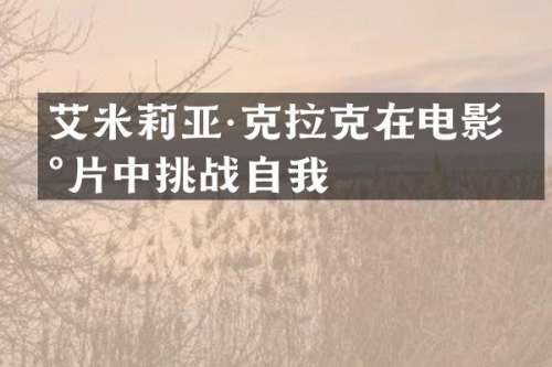 艾米莉亚·克拉克在电影新片中挑战自我