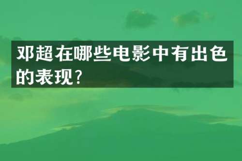 邓超在哪些电影中有出色的表现？