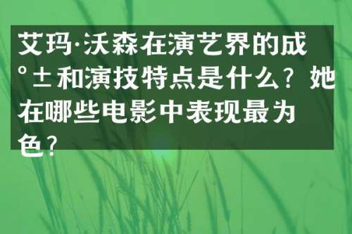 艾玛·沃森在演艺界的成就和演技特点是什么？她在哪些电影中表现最为出色？