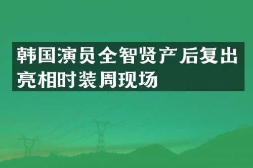 韩国演员全智贤产后复出亮相时装周现场
