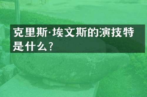 克里斯·埃文斯的演技特点是什么？