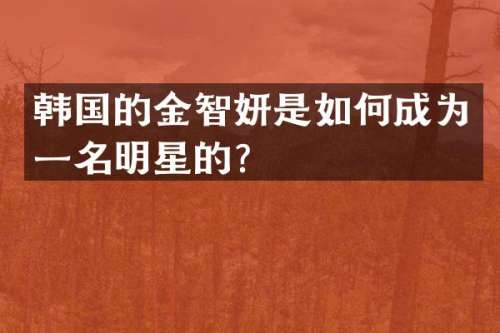 韩国的金智妍是如何成为一名明星的？