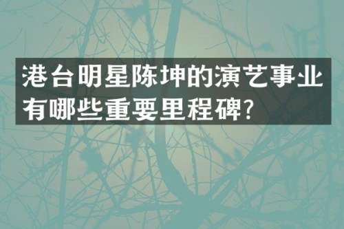 港台明星陈坤的演艺事业有哪些重要里程碑？