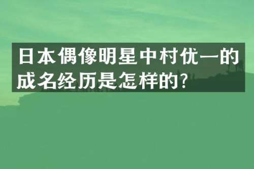 日本偶像明星中村优一的成名经历是怎样的？