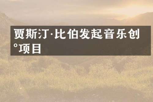 贾斯汀·比伯发起音乐创新项目