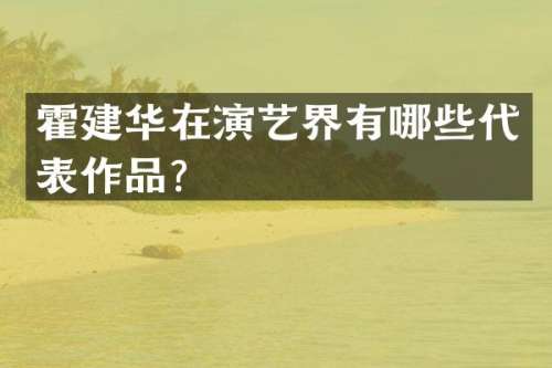 霍建华在演艺界有哪些代表作品？