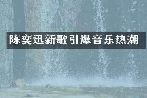 陈奕迅新歌音乐热潮