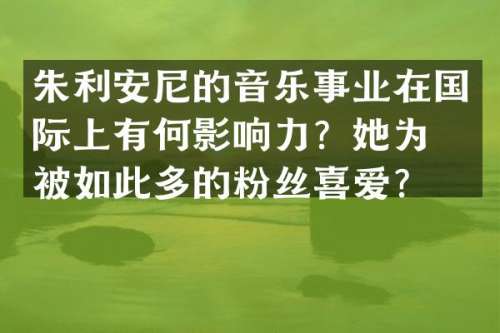 朱利安尼的音乐事业在国际上有何影响力？她为何被如此多的粉丝喜爱？