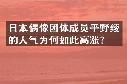 日本偶像团体成员平野绫的人气为何如此高涨？