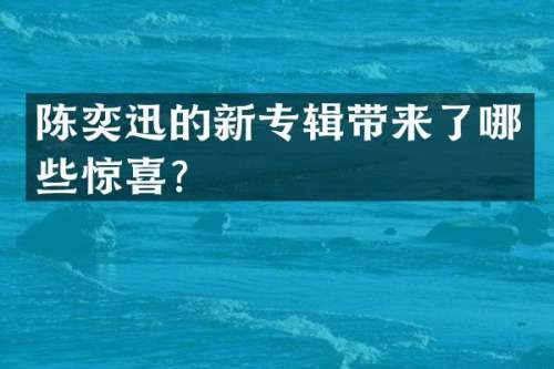 陈奕迅的新专辑带来了哪些惊喜？