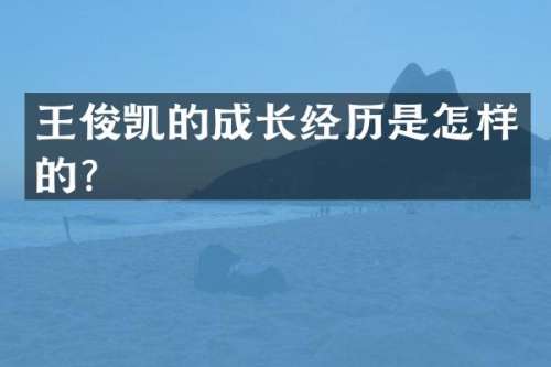 王俊凯的成长经历是怎样的？