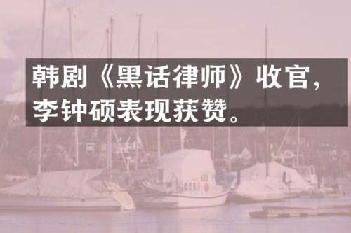 韩剧《黑话律师》收官，李钟硕表现获赞。