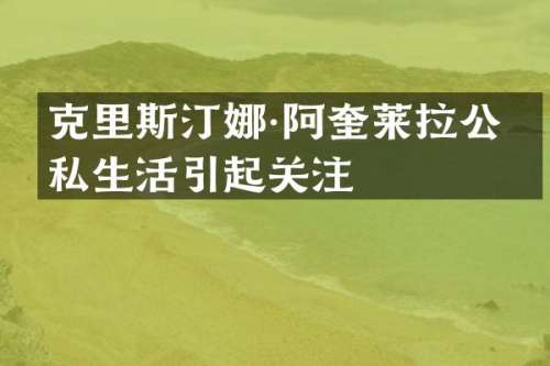 克里斯汀娜·阿奎莱拉公开私生活引起关注
