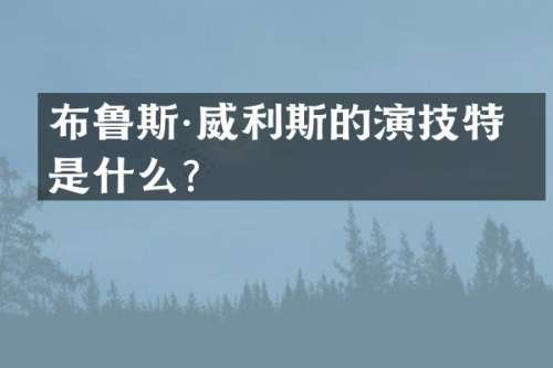 布鲁斯·威利斯的演技特点是什么？