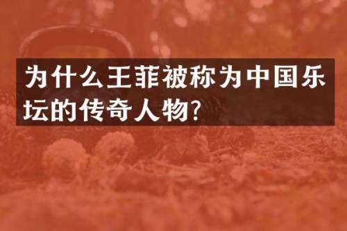 为什么王菲被称为中国乐坛的传奇人物？