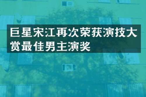 巨星宋江再次荣获演技大赏最佳男主演奖