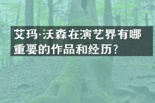 艾玛·沃森在演艺界有哪些重要的作品和经历？