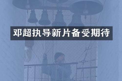 邓超执导新片备受期待