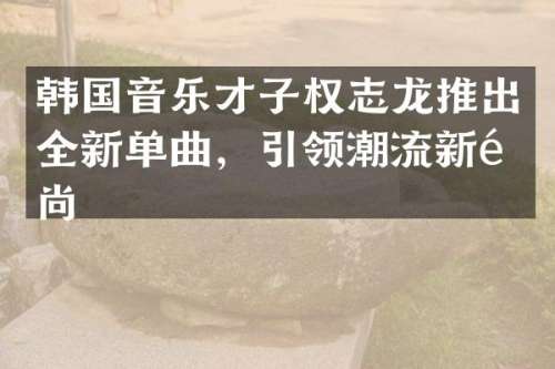 韩国音乐才子推出全新单曲，引领潮流新风尚