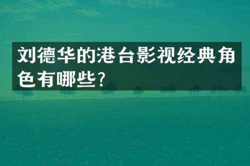 刘德华的港台影视经典角色有哪些？