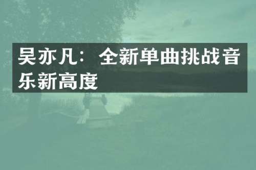 吴亦凡：全新单曲挑战音乐新高度